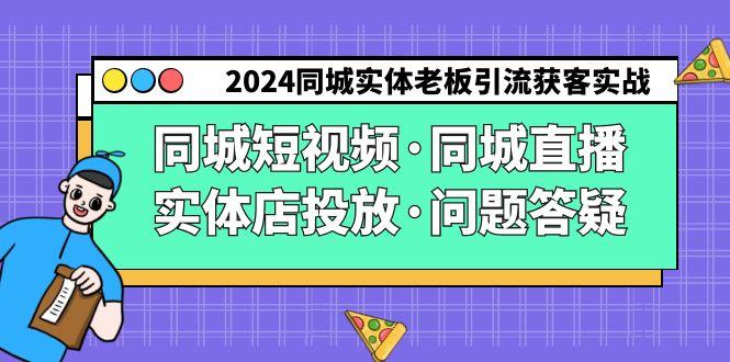 2024同城实体老板引流获客实操同城短视频·同城直播·实体店投放·问题答疑-天娱网创
