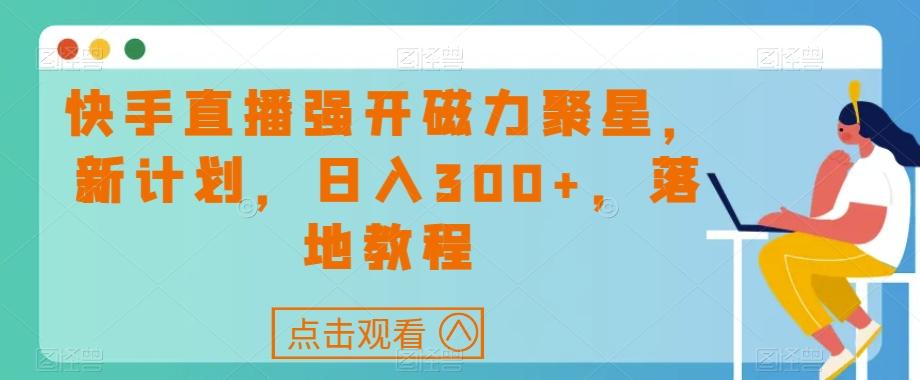 快手直播强开磁力聚星，新计划，日入300+，落地教程-天娱网创
