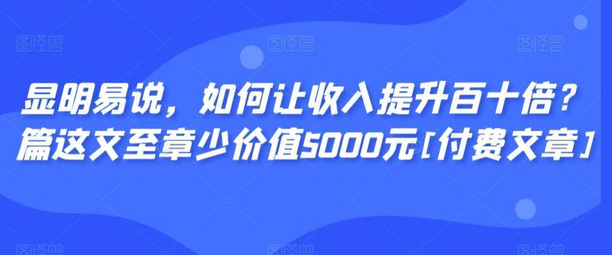 显明易说，如何让收入提升百十倍？‮篇这‬文‮至章‬少价值5000元[付费文章]-天娱网创