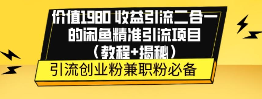 价值1980收益引流二合一的闲鱼精准引流项目（教程+揭秘）-天娱网创