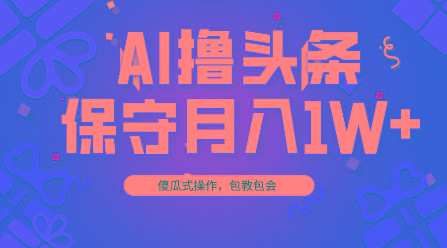 AI撸头条3天必起号，傻瓜操作3分钟1条，复制粘贴月入1W+。-天娱网创