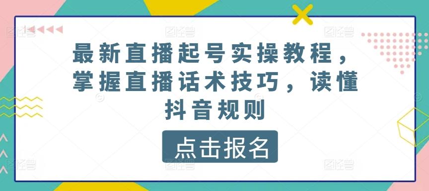 最新直播起号实操教程，掌握直播话术技巧，读懂抖音规则-天娱网创