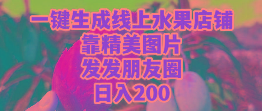 (9467期)一键生成线上水果店，靠精美图片发发朋友圈，也能日入200-天娱网创