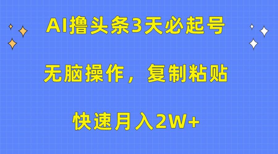 AI撸头条3天必起号，无脑操作3分钟1条，复制粘贴轻松月入2W+-天娱网创