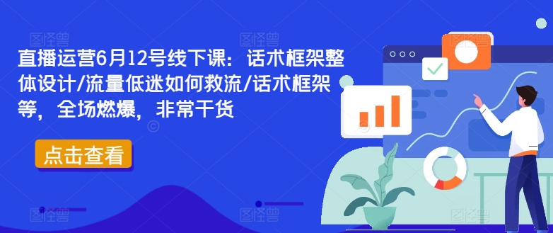 直播运营6月12号线下课：话术框架整体设计/流量低迷如何救流/话术框架等，全场燃爆，非常干货-天娱网创