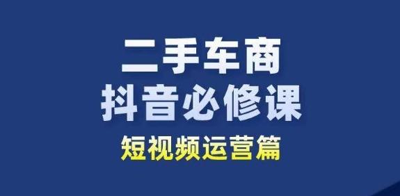 二手车商抖音必修课短视频运营，二手车行业从业者新赛道-天娱网创