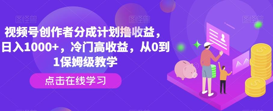 视频号创作者分成计划撸收益，日入1000+，冷门高收益，从0到1保姆级教学-天娱网创