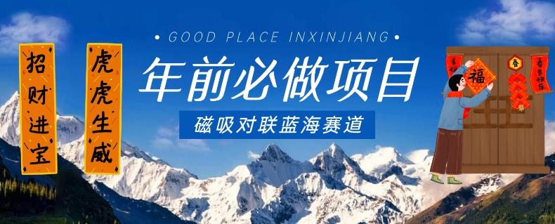 年前必做项目，磁吸对联蓝海赛道，傻瓜式操作复制粘贴纯搬运，一部手机即可完成-天娱网创