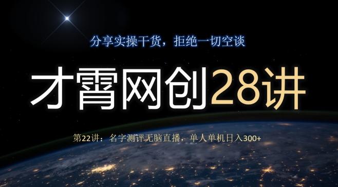 才霄网创28讲第22讲：名字测评无脑直播，单人单机日入300-天娱网创