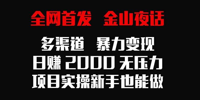 全网首发，金山夜话多渠道暴力变现，日赚2000无压力，项目实操新手也能做-天娱网创