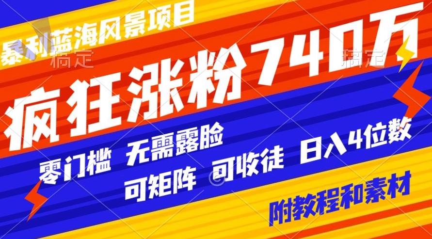暴利蓝海风景项目疯狂涨粉740w，0门槛，无需露脸，可矩阵，可收徒，日入4位数【附教程和素材】-天娱网创