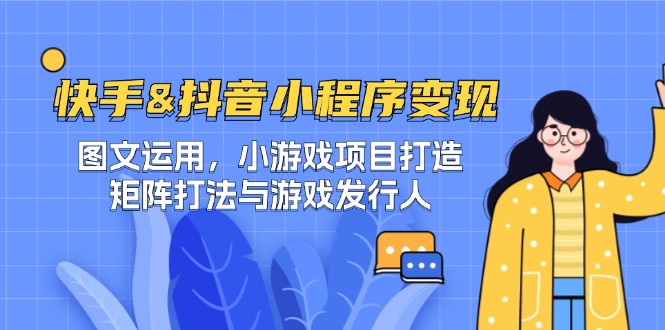 快手&抖音-小程序变现 图文运用/小游戏项目打造/矩阵打法与游戏发行人-天娱网创