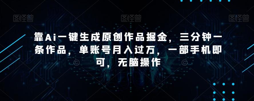 靠Ai一键生成原创作品掘金，三分钟一条作品，单账号月入过万，一部手机即可，无脑操作【揭秘】-天娱网创