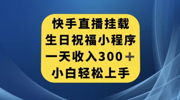 快手挂载生日祝福小程序，一天收入300+，小白轻松上手【揭秘】-天娱网创