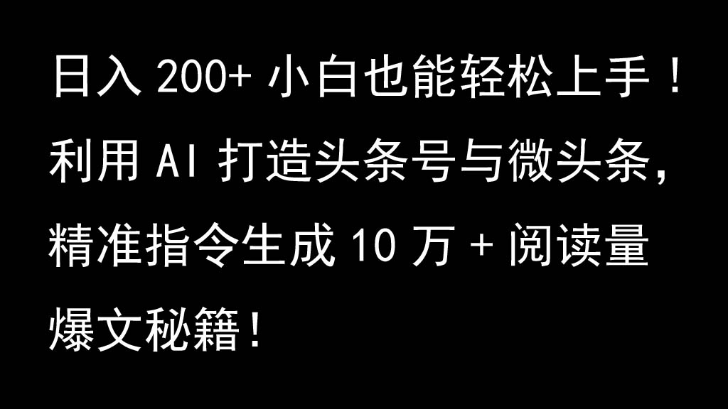 利用AI打造头条号与微头条，精准指令生成10万+阅读量爆文秘籍！日入200+小白也能轻...-天娱网创