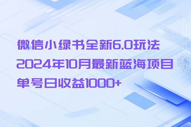 微信小绿书全新6.0玩法，2024年10月最新蓝海项目，单号日收益1000+-天娱网创