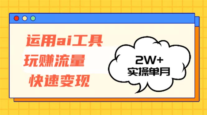 运用AI工具玩赚流量快速变现 实操单月2w+-天娱网创
