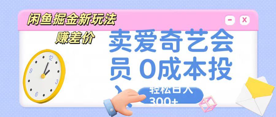 咸鱼掘金新玩法 赚差价 卖爱奇艺会员 0成本投入 轻松日收入300+-天娱网创
