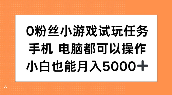 0粉丝小游戏试玩任务，手机电脑都可以操作，小白也能月入5000+【揭秘】-天娱网创
