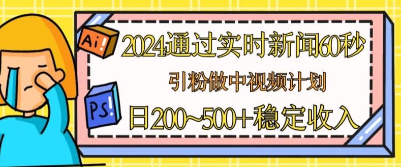 2024通过实时新闻60秒，引粉做中视频计划或者流量主，日几张稳定收入【揭秘】-天娱网创