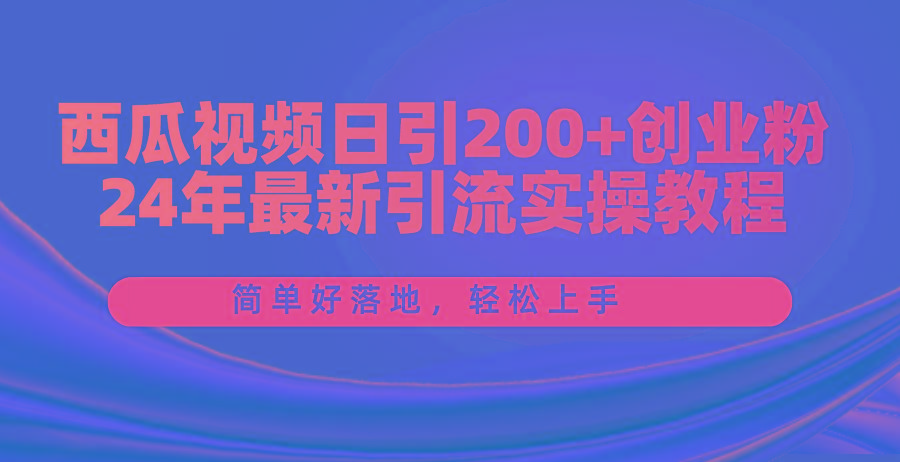 西瓜视频日引200+创业粉，24年最新引流实操教程，简单好落地，轻松上手-天娱网创