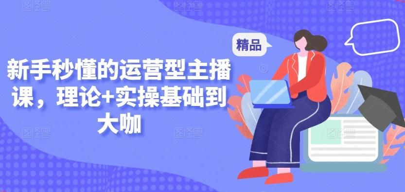 新手秒懂的运营型主播课，理论+实操基础到大咖-天娱网创