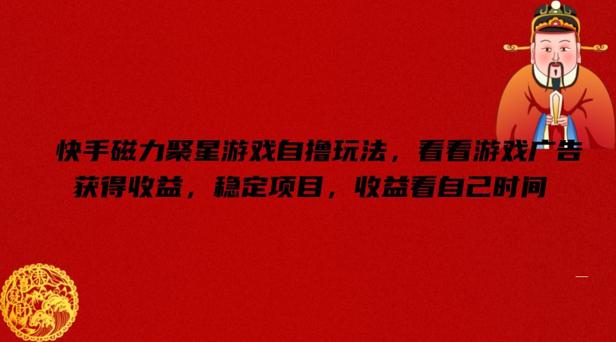 快手磁力聚星游戏自撸玩法，看看游戏广告获得收益，稳定项目，收益看自己时间【揭秘】-天娱网创