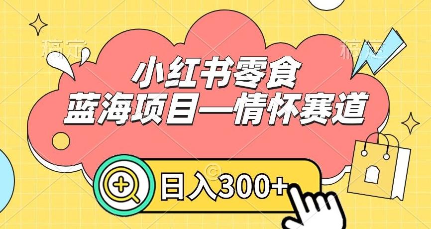 小红书零食蓝海项目—情怀赛道，0门槛，日入300+【揭秘】-天娱网创