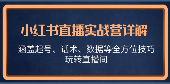小红书直播实战营详解，涵盖起号、话术、数据等全方位技巧，玩转直播间-天娱网创