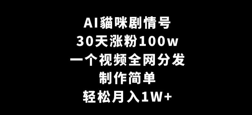 AI貓咪剧情号，30天涨粉100w，制作简单，一个视频全网分发，轻松月入1W+【揭秘】-天娱网创