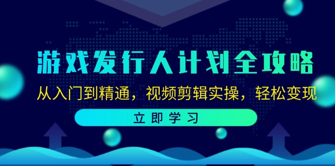游戏发行人计划全攻略:从入门到精通,视频剪辑实操,轻松变现-天娱网创