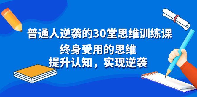 普通人逆袭的30堂思维训练课，终身受用的思维，提升认知，实现逆袭-天娱网创