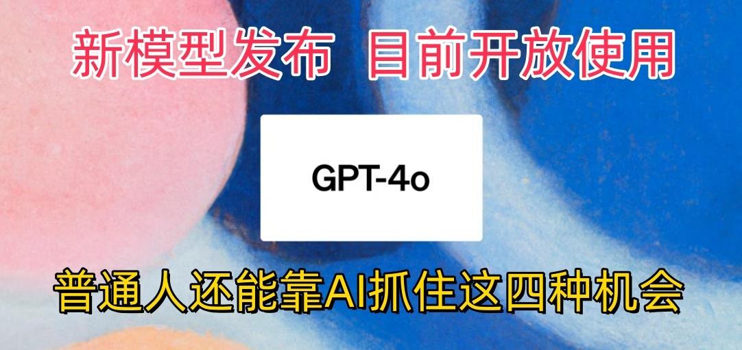 最强模型ChatGPT-4omni震撼发布，目前开放使用，普通人可以利用AI抓住的四…-天娱网创