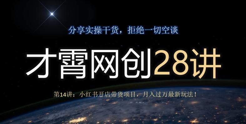 才霄网创28讲第14讲：小红书开店带货项目，月入过万最新玩法！-天娱网创