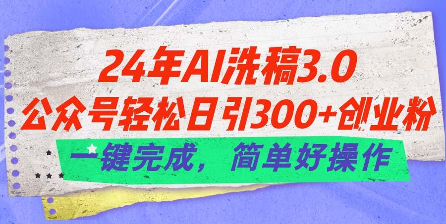 24年Ai洗稿3.0，公众号轻松日引300+创业粉，一键完成，简单好操作-天娱网创