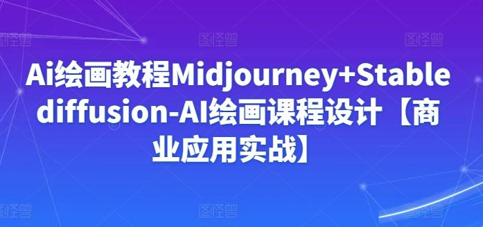 Ai绘画教程Midjourney+Stablediffusion-AI绘画课程设计【商业应用实战】-天娱网创