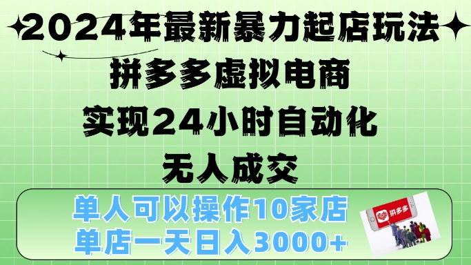 2024年最新暴力起店玩法，拼多多虚拟电商4.0，24小时实现自动化无人成交，单店月入3000+【揭秘】-天娱网创