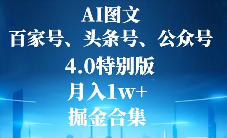 AI图文，头条号，百家号，公众号，4.0特别版，月入1w+，掘金合集-天娱网创