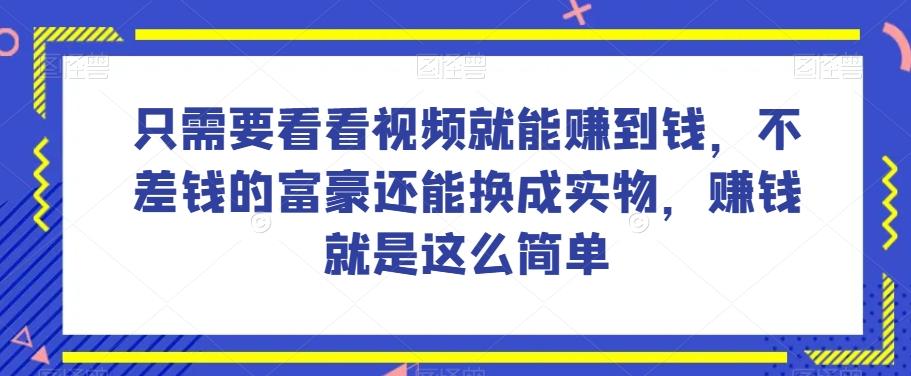 谁做过这么简单的项目？只需要看看视频就能赚到钱，不差钱的富豪还能换成实物，赚钱就是这么简单！【揭秘】-天娱网创