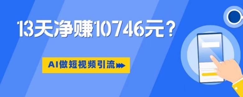 利用AI做短视频引流，卖398的虚拟产品，13天净赚10746元？-天娱网创