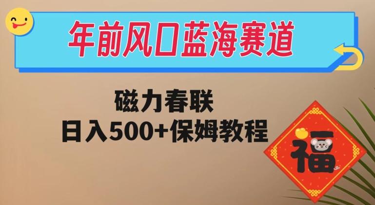 年前风口蓝海赛道，磁力春联，日入500+保姆教程-天娱网创