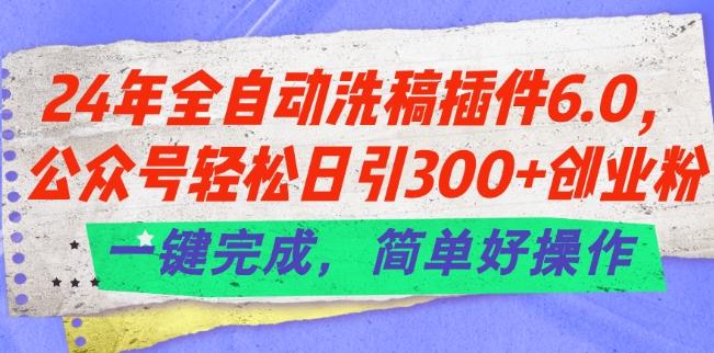24年全自动洗稿插件6.0.公众号轻松日引300+创业粉，一键完成，简单好操作【揭秘】-天娱网创