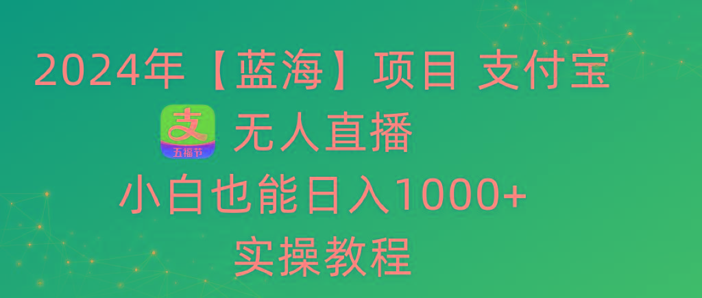 2024年【蓝海】项目 支付宝无人直播 小白也能日入1000+  实操教程-天娱网创
