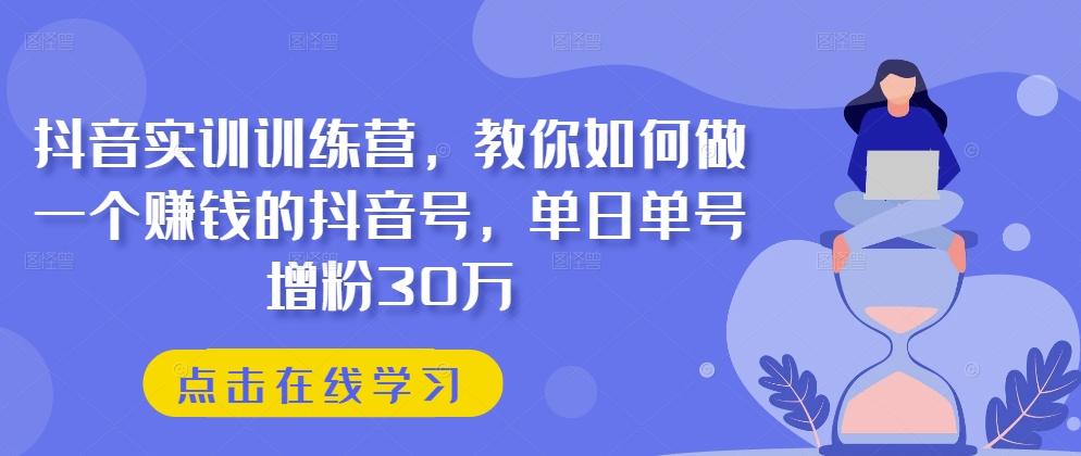 抖音实训训练营,教你如何做一个赚钱的抖音号,单日单号增粉30万