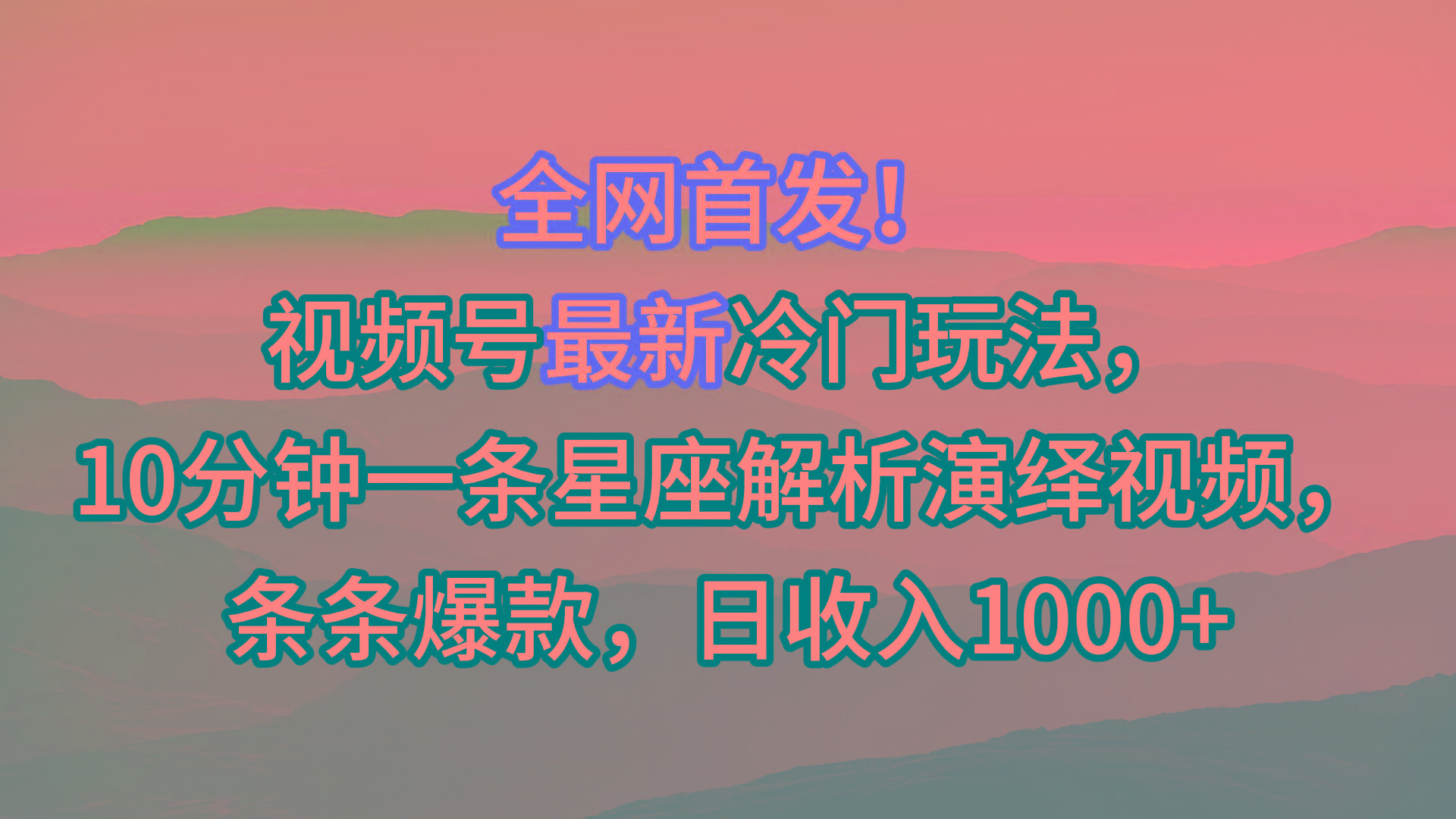 视频号最新冷门玩法，10分钟一条星座解析演绎视频，条条爆款，日收入1000+-天娱网创