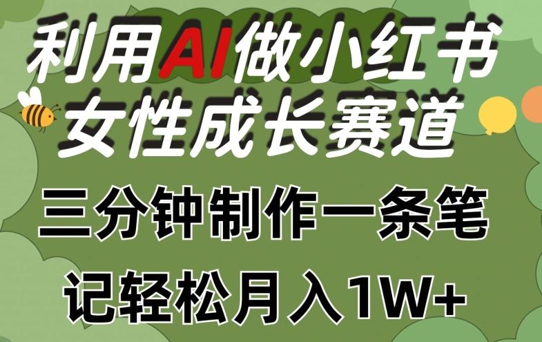 利用Ai做小红书女性成长赛道，三分钟制作一条笔记，轻松月入1w+【揭秘】-天娱网创