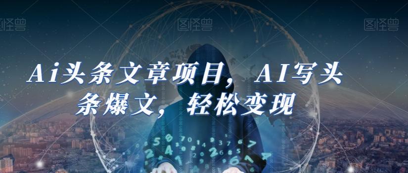Ai头条文章项目，AI写头条爆文，轻松变现-天娱网创