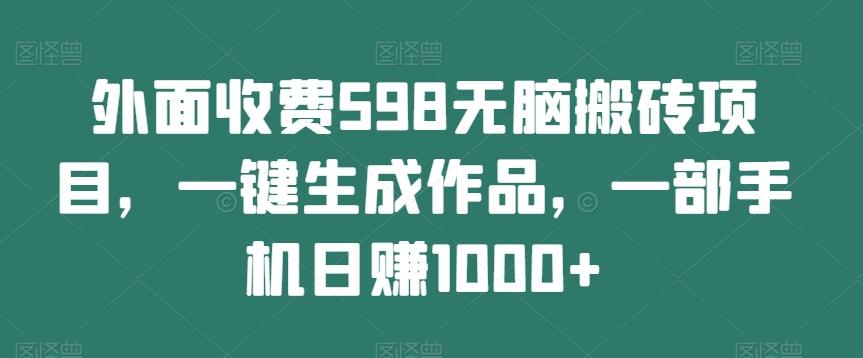 外面收费598无脑搬砖项目，一键生成作品，一部手机日赚1000+-天娱网创
