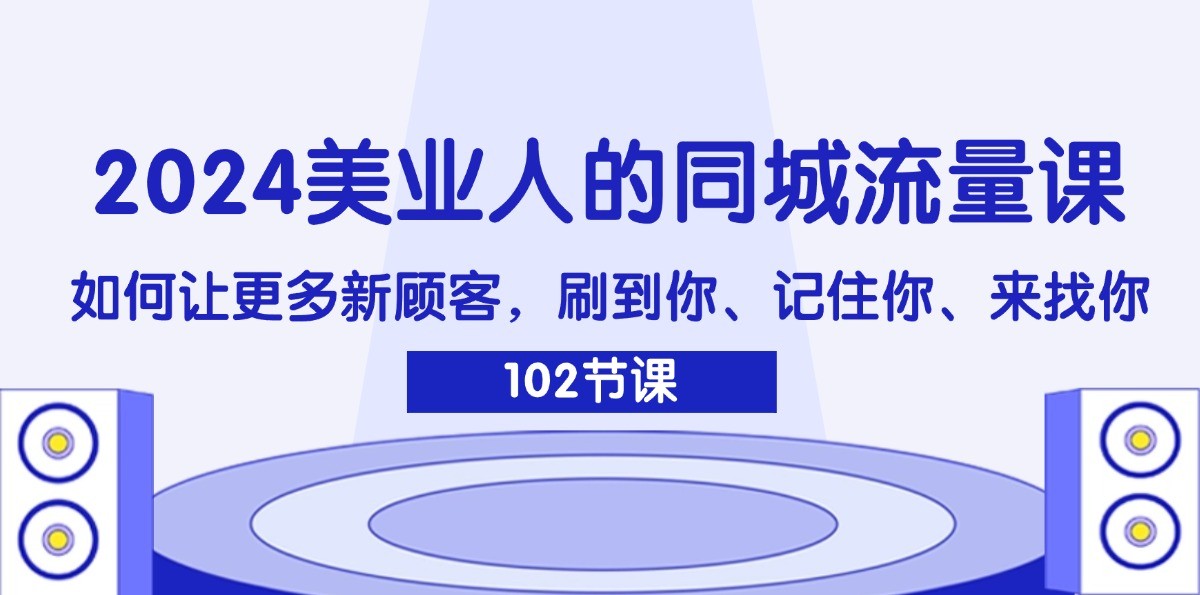 2024美业人的同城流量课：如何让更多新顾客，刷到你、记住你、来找你-天娱网创