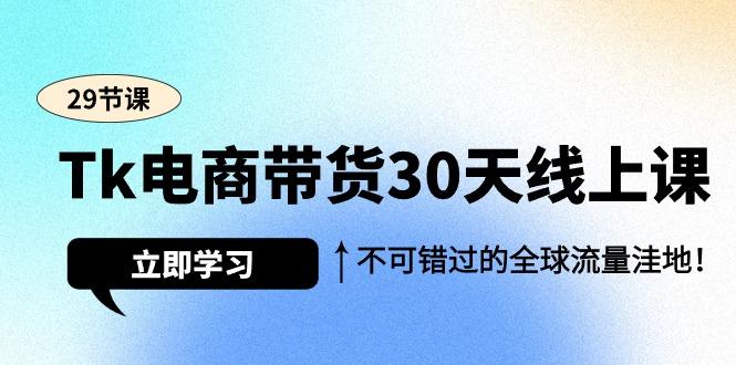 (9463期)Tk电商带货30天线上课，不可错过的全球流量洼地(29节课)-天娱网创